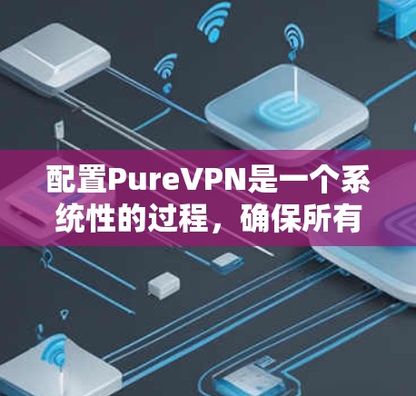 配置PureVPN是一个系统性的过程,确保所有设置正确以达到安全的网络连接。以下是一个逐步的配置教程 配置PureVPN是一个系统性的过程,确保所有设置正确以达到安全的网络连接。以下是一个逐步的配置教程