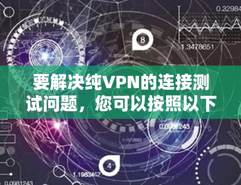 要解决纯VPN的连接测试问题,您可以按照以下步骤操作 要解决纯VPN的连接测试问题,您可以按照以下步骤操作