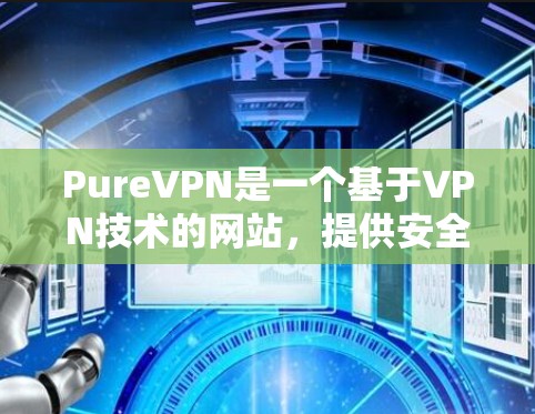 PureVPN是一个基于VPN技术的网站，提供安全的网络连接服务。如果你需要通过其官网登录，可以访问以下官方链接