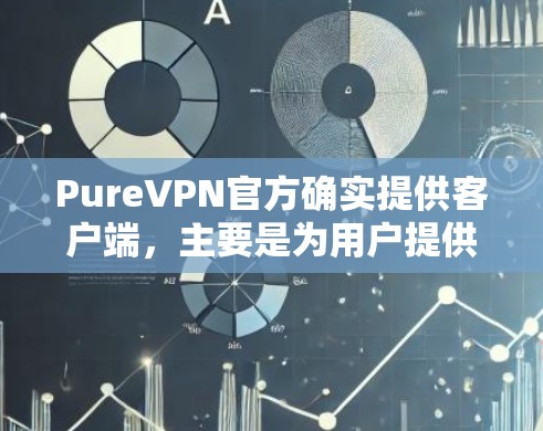 PureVPN官方确实提供客户端,主要是为用户提供一个安全、可靠且友好的VPN服务工具。以下是关于 PureVPN官方客户端的一些关键信息 PureVPN官方确实提供客户端,主要是为用户提供一个安全、可靠且友好的VPN服务工具。以下是关于 PureVPN官方客户端的一些关键信息
