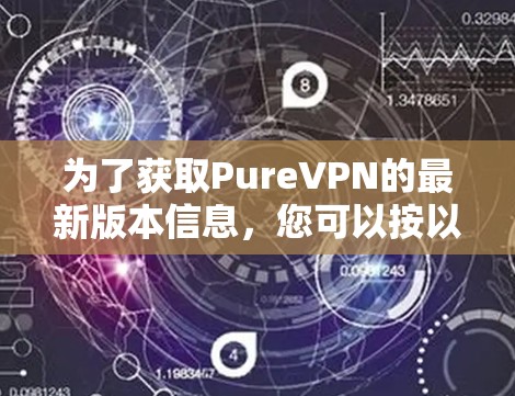 为了获取PureVPN的最新版本信息,您可以按以下步骤进行 为了获取PureVPN的最新版本信息,您可以按以下步骤进行