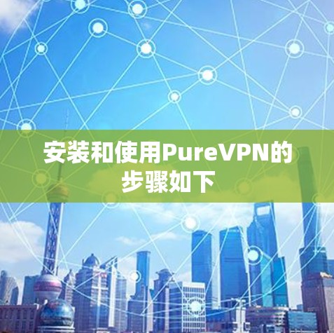 安装和使用PureVPN的步骤如下
