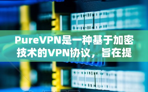 PureVPN是一种基于加密技术的VPN协议,旨在提供安全、高效且可靠的数据传输服务。以下是其主要功能的介绍 PureVPN是一种基于加密技术的VPN协议,旨在提供安全、高效且可靠的数据传输服务。以下是其主要功能的介绍