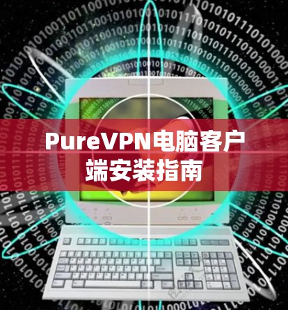 PureVPN电脑客户端安装指南 PureVPN电脑客户端安装指南
