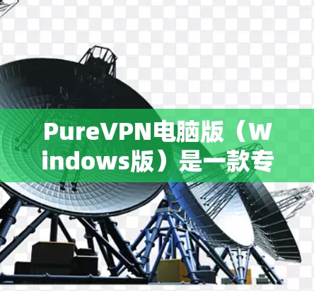 PureVPN电脑版(Windows版)是一款专为Windows用户设计的VPN软件,提供端到端的安全性和灵活的访问选项。以下是使用 PureVPN电脑版的步骤和注意事项 PureVPN电脑版(Windows版)是一款专为Windows用户设计的VPN软件,提供端到端的安全性和灵活的访问选项。以下是使用 PureVPN电脑版的步骤和注意事项