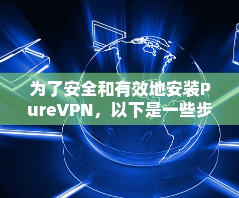 为了安全和有效地安装PureVPN,以下是一些步骤的建议 为了安全和有效地安装PureVPN,以下是一些步骤的建议