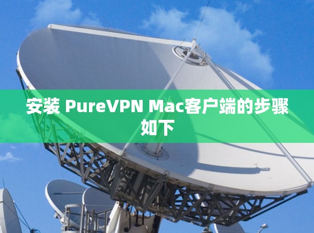 安装 PureVPN Mac客户端的步骤如下 安装 PureVPN Mac客户端的步骤如下