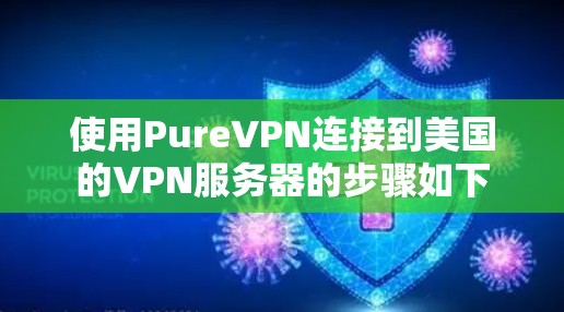 使用PureVPN连接到美国的VPN服务器的步骤如下 使用PureVPN连接到美国的VPN服务器的步骤如下