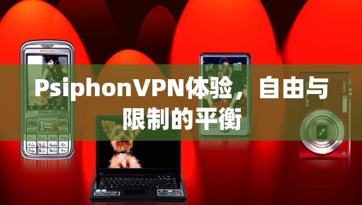 PsiphonVPN体验,自由与限制的平衡 PsiphonVPN体验,自由与限制的平衡