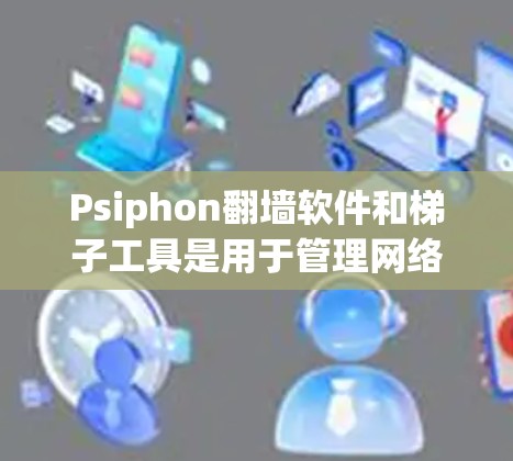 Psiphon翻墙软件和梯子工具是用于管理网络访问的工具,但可能遇到的问题包括下载速度慢、误删文件、性能瓶颈等。以下是一些可能的解决方案 Psiphon翻墙软件和梯子工具是用于管理网络访问的工具,但可能遇到的问题包括下载速度慢、误删文件、性能瓶颈等。以下是一些可能的解决方案