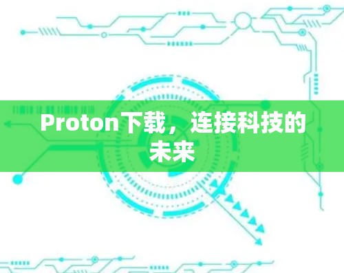 Proton下载,连接科技的未来 Proton下载,连接科技的未来