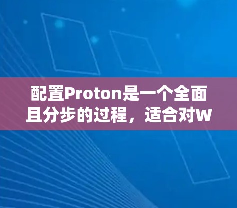 配置Proton是一个全面且分步的过程,适合对Windows系统有一定了解但希望深入了解ProtonOS的用户。以下是一个详细的步骤指南,帮助您顺利完成Proton配置 配置Proton是一个全面且分步的过程,适合对Windows系统有一定了解但希望深入了解ProtonOS的用户。以下是一个详细的步骤指南,帮助您顺利完成Proton配置