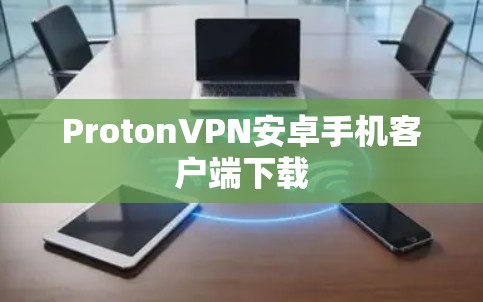 ProtonVPN安卓手机客户端下载 ProtonVPN安卓手机客户端下载