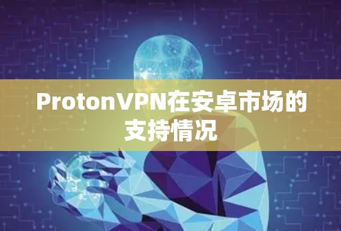 ProtonVPN在安卓市场的支持情况 ProtonVPN在安卓市场的支持情况