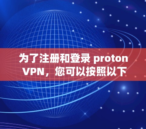 为了注册和登录 proton VPN，您可以按照以下步骤进行操作