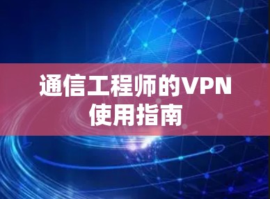 通信工程师的VPN使用指南