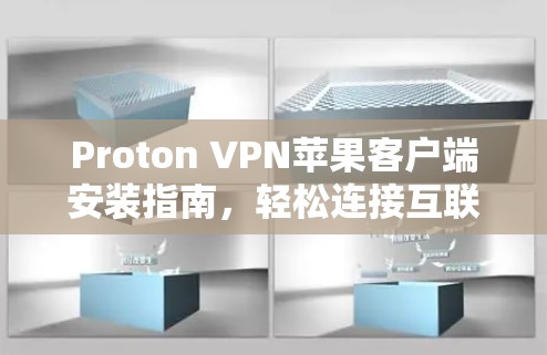 Proton VPN苹果客户端安装指南，轻松连接互联网的高效解决方案