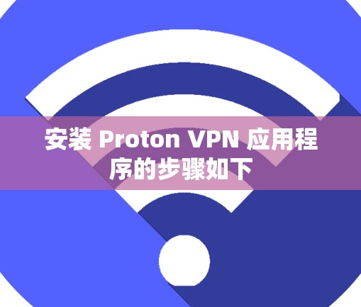 安装 Proton VPN 应用程序的步骤如下 安装 Proton VPN 应用程序的步骤如下