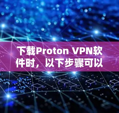 下载Proton VPN软件时,以下步骤可以确保下载的安全可靠 下载Proton VPN软件时,以下步骤可以确保下载的安全可靠
