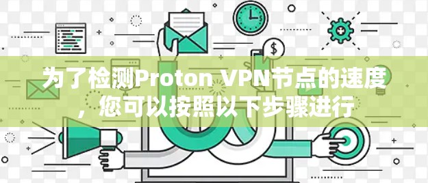 为了检测Proton VPN节点的速度,您可以按照以下步骤进行 为了检测Proton VPN节点的速度,您可以按照以下步骤进行