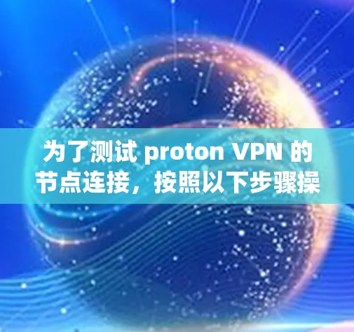 为了测试 proton VPN 的节点连接,按照以下步骤操作 为了测试 proton VPN 的节点连接,按照以下步骤操作