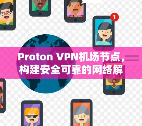 Proton VPN机场节点,构建安全可靠的网络解决方案 Proton VPN机场节点,构建安全可靠的网络解决方案