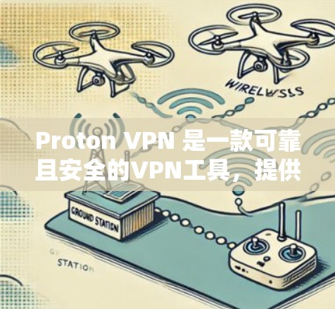 Proton VPN 是一款可靠且安全的VPN工具，提供多种客户端选项供用户选择。以下是几个推荐的Proton VPN 好用客户端推荐