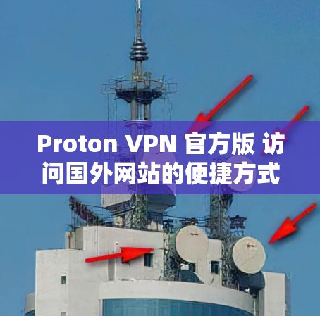 Proton VPN 官方版 访问国外网站的便捷方式 Proton VPN 官方版 访问国外网站的便捷方式