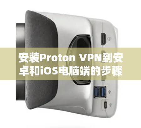 安装Proton VPN到安卓和iOS电脑端的步骤如下