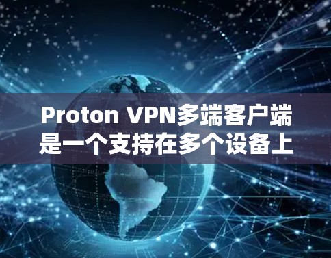 Proton VPN多端客户端是一个支持在多个设备上进行VPN连接的工具,以下是使用它的步骤和注意事项 Proton VPN多端客户端是一个支持在多个设备上进行VPN连接的工具,以下是使用它的步骤和注意事项