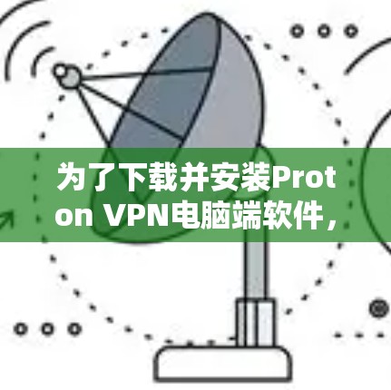 为了下载并安装Proton VPN电脑端软件,您可以按照以下步骤进行 为了下载并安装Proton VPN电脑端软件,您可以按照以下步骤进行