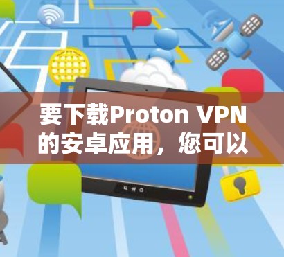要下载Proton VPN的安卓应用，您可以按照以下步骤进行