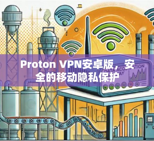 Proton VPN安卓版，安全的移动隐私保护