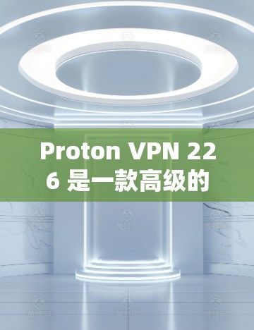 Proton VPN 226 是一款高级的VPN软件,如果你正在寻找一个全面且安全的VPN解决方案,可以按照以下步骤进行 Proton VPN 226 是一款高级的VPN软件,如果你正在寻找一个全面且安全的VPN解决方案,可以按照以下步骤进行