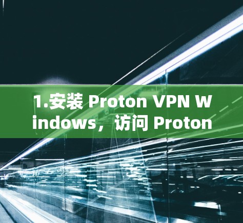 1.安装 Proton VPN Windows,访问 Proton VPN 的官方网站下载并安装软件 1.安装 Proton VPN Windows,访问 Proton VPN 的官方网站下载并安装软件